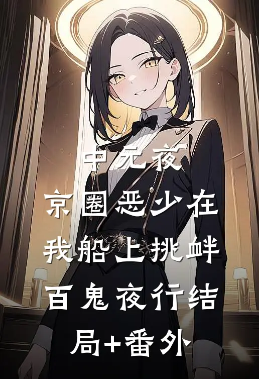 中元夜，京圈恶少在我船上挑衅百鬼夜行结局+番外