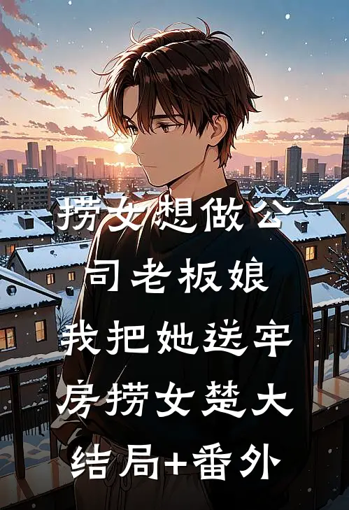 捞女想做公司老板娘，我把她送牢房捞女楚大结局+番外