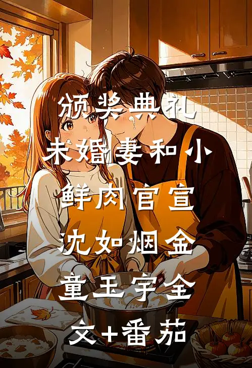 颁奖典礼，未婚妻和小鲜肉官宣沈如烟金童玉宇全文+番茄