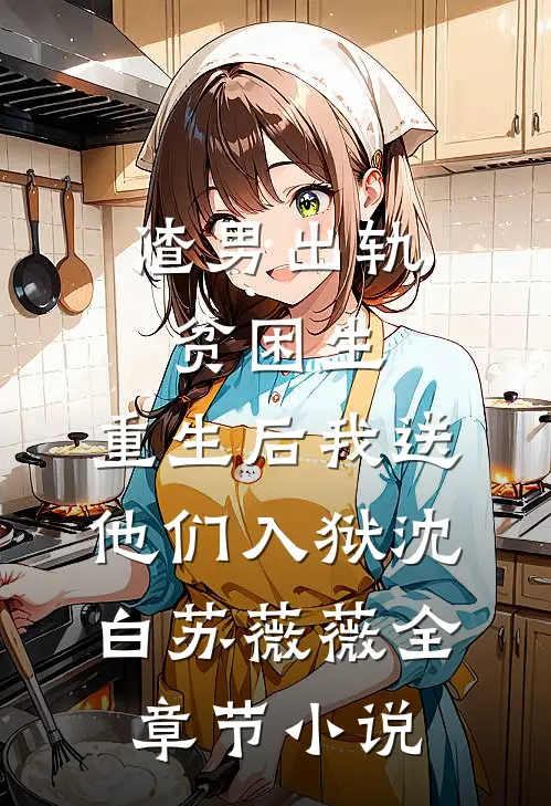 渣男出轨贫困生，重生后我送他们入狱沈白苏薇薇全章节小说