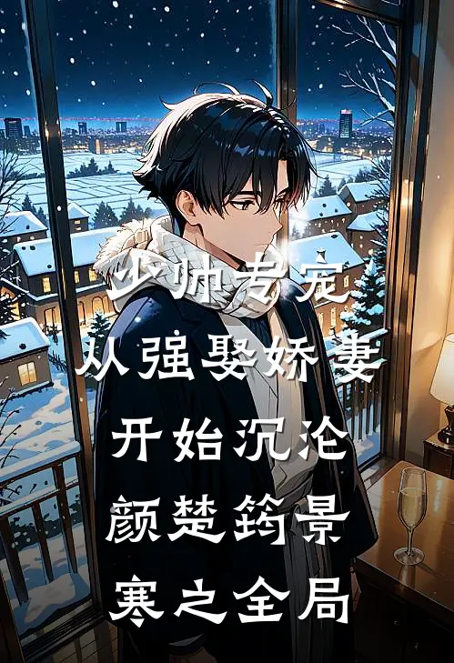 少帅专宠：从强娶娇妻开始沉沦颜楚筠景寒之全局