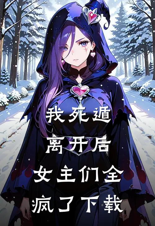 我死遁离开后，女主们全疯了下载