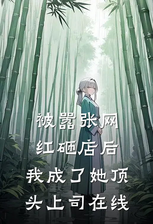 被嚣张网红砸店后，我成了她顶头上司在线