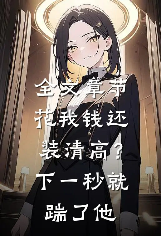 全文章节花我钱还装清高？下一秒就踹了他