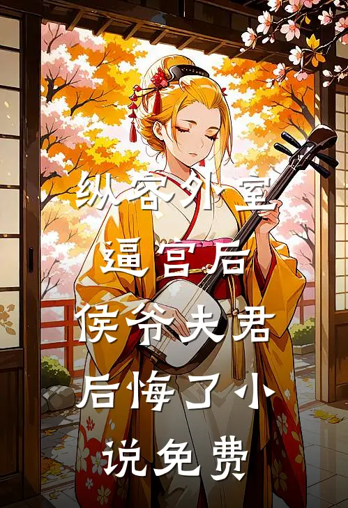 纵容外室逼宫后，侯爷夫君后悔了小说免费