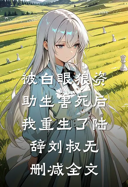 被白眼狼资助生害死后，我重生了陆辞刘叔无删减全文