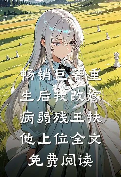 畅销巨著重生后我改嫁病弱残王扶他上位全文免费阅读