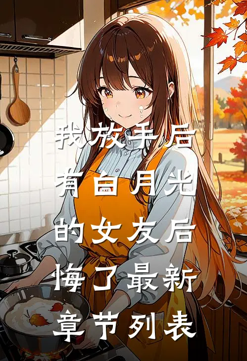 我放手后，有白月光的女友后悔了最新章节列表