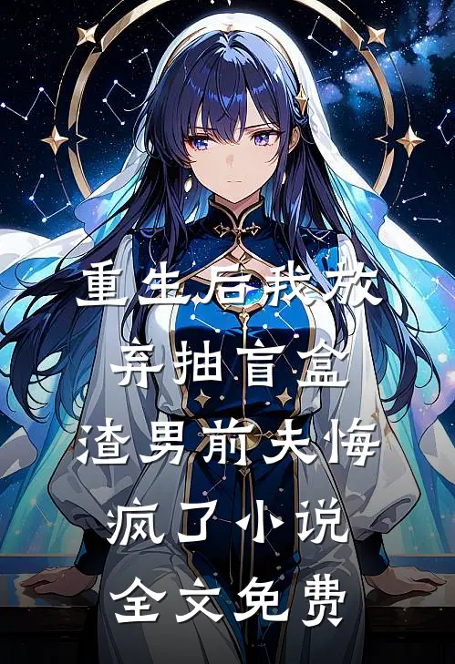重生后我放弃抽盲盒，渣男前夫悔疯了小说全文免费