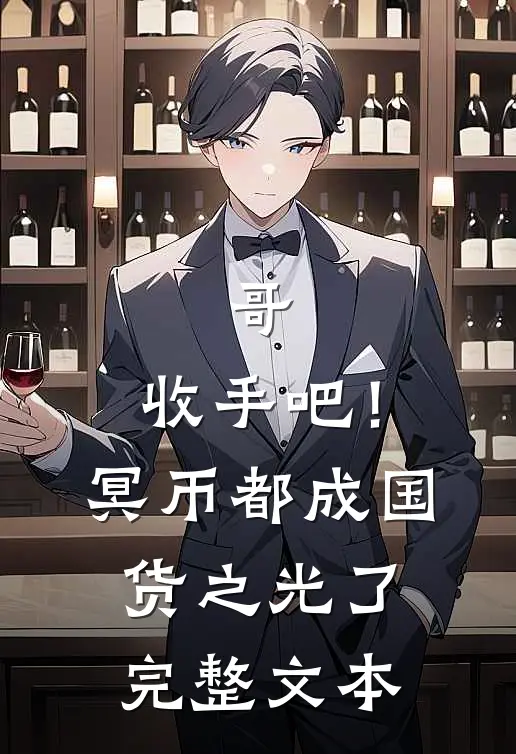哥，收手吧！冥币都成国货之光了完整文本