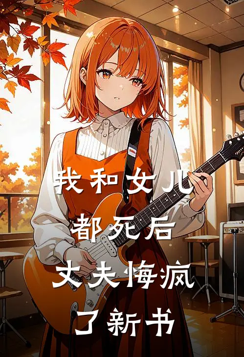 我和女儿都死后，丈夫悔疯了新书