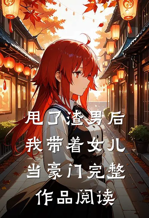 甩了渣男后，我带着女儿当豪门完整作品阅读