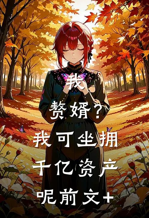 我，赘婿？我可坐拥千亿资产呢前文+