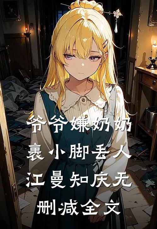爷爷嫌奶奶裹小脚丢人江曼知庆无删减全文