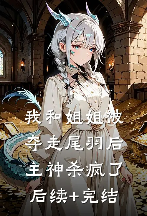 我和姐姐被夺走尾羽后，主神杀疯了后续+完结