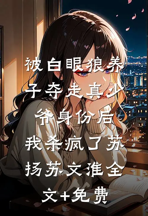 被白眼狼养子夺走真少爷身份后，我杀疯了苏扬苏文淮全文+免费