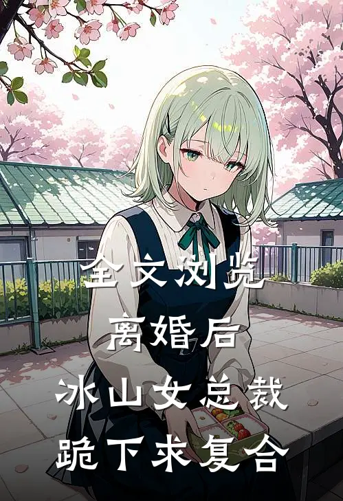 全文浏览离婚后，冰山女总裁跪下求复合