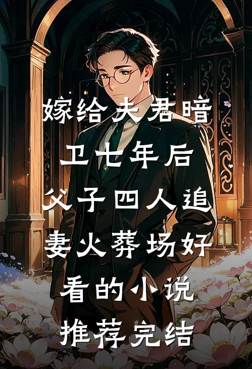 嫁给夫君暗卫七年后，父子四人追妻火葬场好看的小说推荐完结