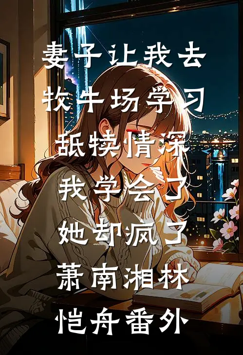 妻子让我去牧牛场学习舐犊情深，我学会了她却疯了萧南湘林恺舟 番外