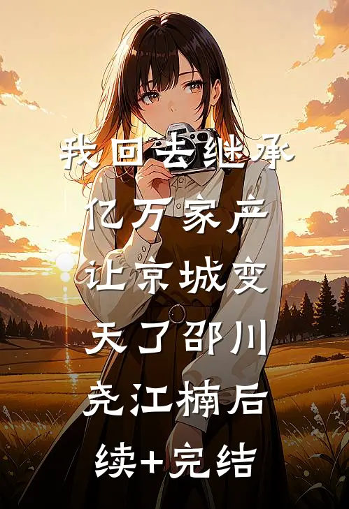 我回去继承亿万家产，让京城变天了邵川尧江楠后续+完结