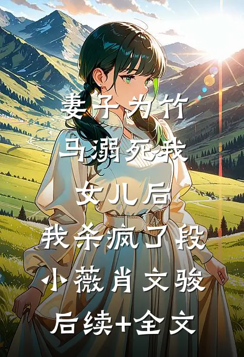 妻子为竹马溺死我女儿后，我杀疯了段小薇肖文骏后续+全文