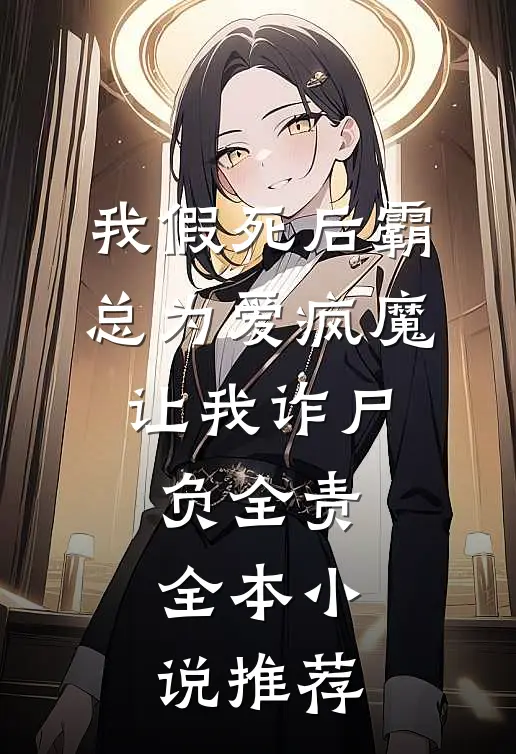 我假死后霸总为爱疯魔，让我诈尸负全责全本小说推荐