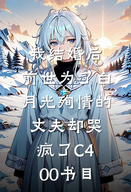 我结婚后，前世为了白月光殉情的丈夫却哭疯了C400书目