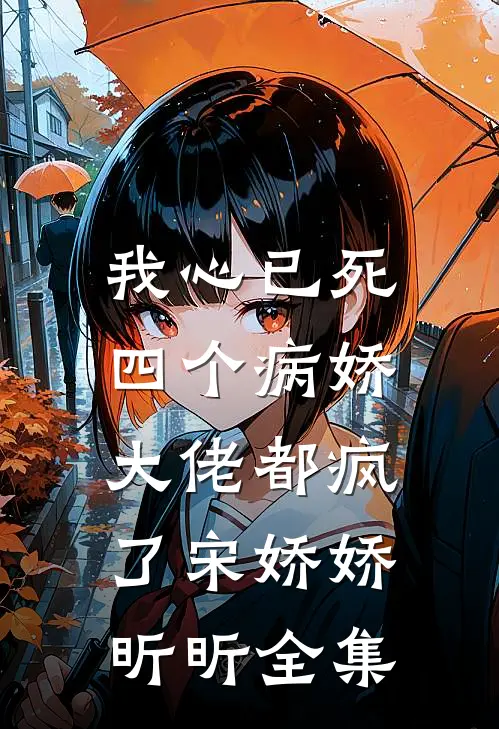 我心已死，四个病娇大佬都疯了宋娇娇昕昕全集