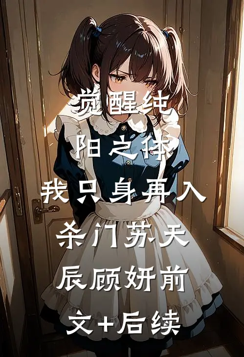 觉醒纯阳之体，我只身再入杀门苏天辰顾妍前文+后续