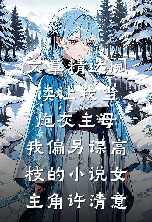 文章精选阅读让我当炮灰主母,我偏另谋高枝的小说女主角许清意