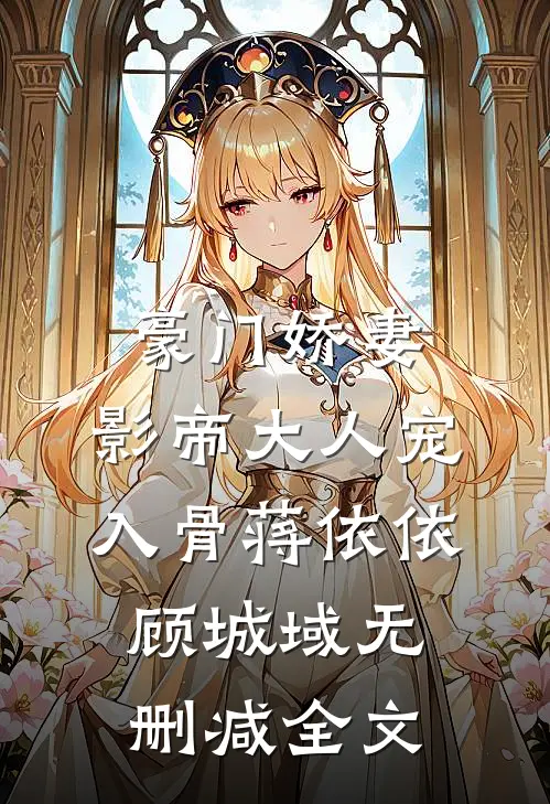 豪门娇妻：影帝大人宠入骨蒋依依顾城域无删减全文