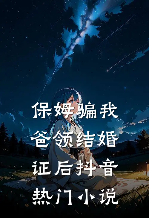 保姆骗我爸领结婚证后抖音热门小说