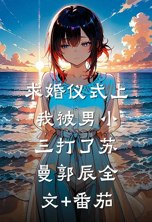 求婚仪式上，我被男小三打了苏曼郭辰全文+番茄