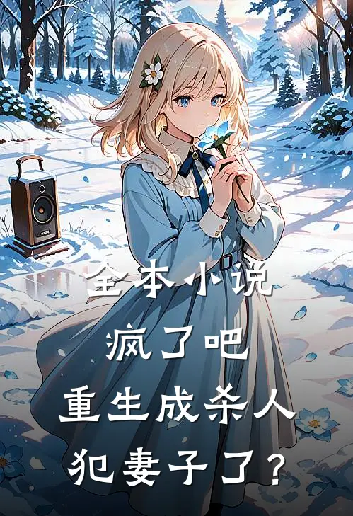 全本小说疯了吧，重生成杀人犯妻子了？