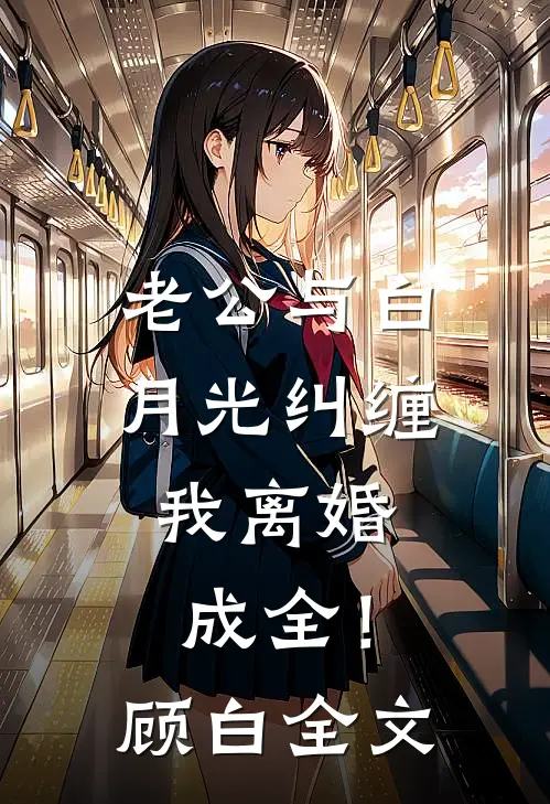 老公与白月光纠缠，我离婚成全！顾白全文
