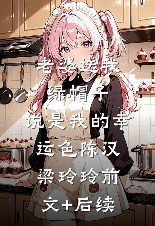 老婆送我绿帽子，说是我的幸运色陈汉梁玲玲前文+后续