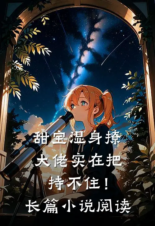 甜宝湿身撩，大佬实在把持不住！长篇小说阅读