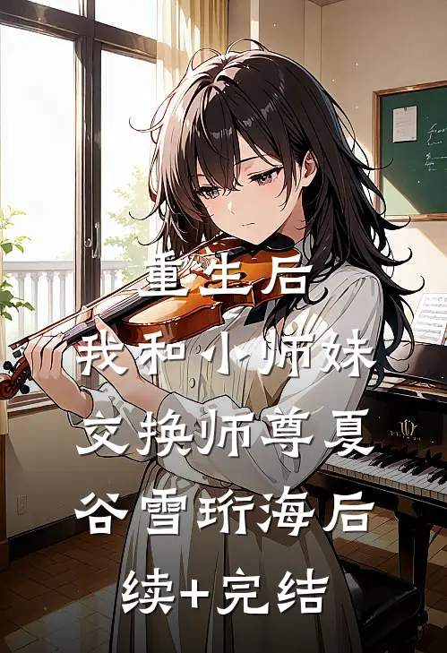 重生后，我和小师妹交换师尊夏谷雪珩海后续+完结