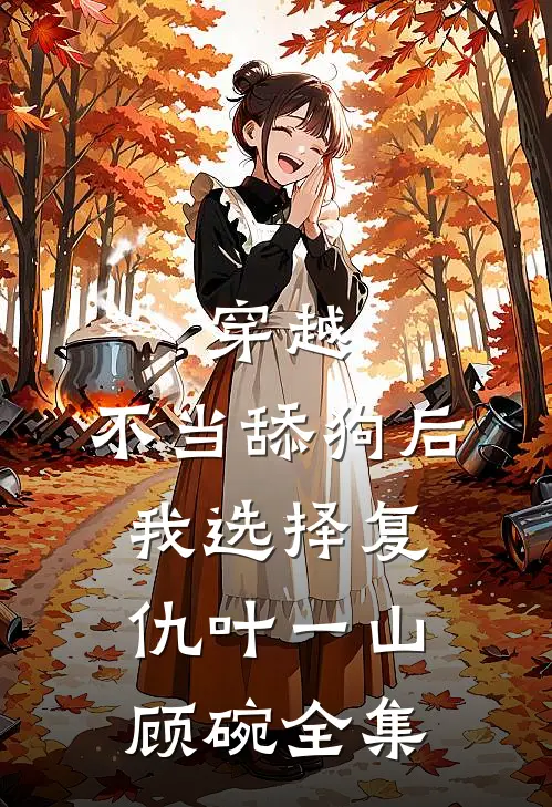 穿越：不当舔狗后，我选择复仇叶一山顾碗全集
