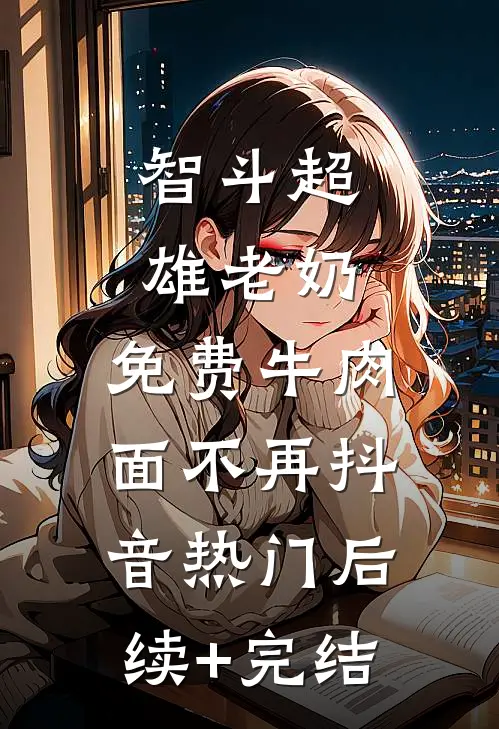 智斗超雄老奶，免费牛肉面不再抖音热门后续+完结