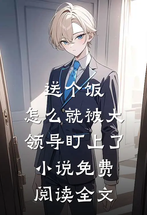 送个饭，怎么就被大领导盯上了小说免费阅读全文