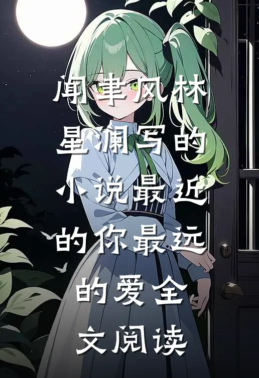 闻聿风林星澜写的小说最近的你最远的爱全文阅读