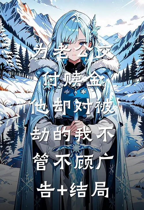 为老公交付赎金，他却对被劫的我不管不顾广告+结局