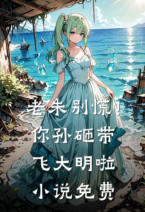 老朱别慌！你孙砸带飞大明啦小说免费