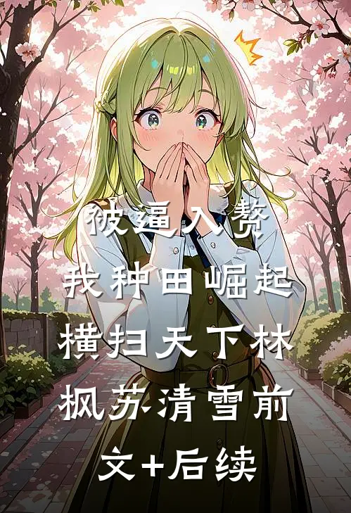 被逼入赘，我种田崛起横扫天下林枫苏清雪前文+后续