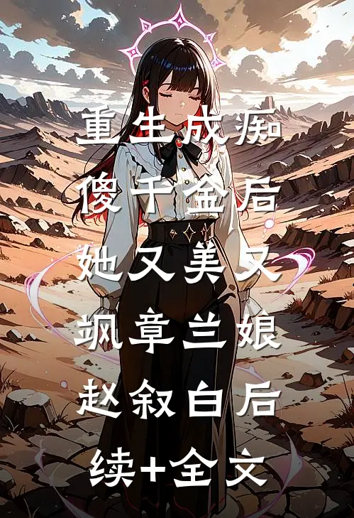 重生成痴傻千金后，她又美又飒章兰娘赵叙白后续+全文