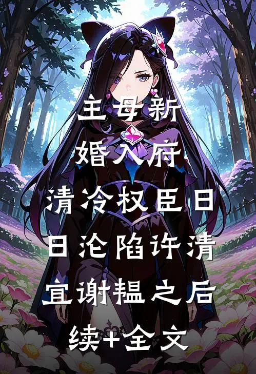 主母新婚入府，清冷权臣日日沦陷许清宜谢韫之后续+全文