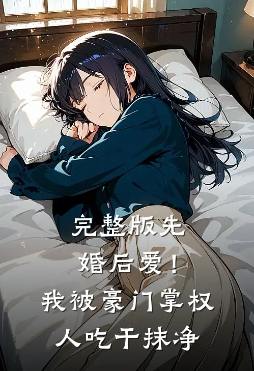 完整版先婚后爱！我被豪门掌权人吃干抹净