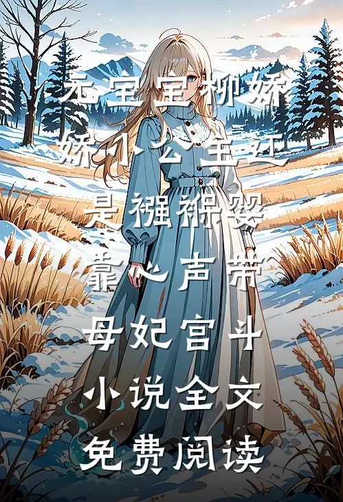 元宝宝柳娇娇小公主还是襁褓婴，靠心声带母妃宫斗小说全文免费阅读