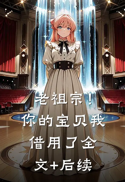 老祖宗！你的宝贝我借用了全文+后续